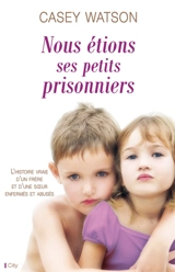 Nous étions ses petits prisonniers : l'histoire vraie d'un frère et d'une soeur enfermés et abusés - Casey Watson