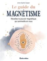 Le guide du magnétisme : réveillez le pouvoir magnétique qui sommeille en vous - Anne-Sophie Casper