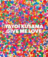 Yayoi Kusama : Give Me Love - Yayoi Kusama