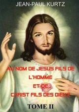 Au Nom de Jésus Fils de l'Homme et de Christ Fils des Dieux -Tome 2 - Jean-Paul Kurtz