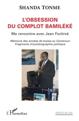 L'obsession du complot bamiléké : ma rencontre avec Jean Fochivé : mémoires des années de braise au Cameroun, fragments d'autobiographie politique - Jean-Claude Shanda Tonme