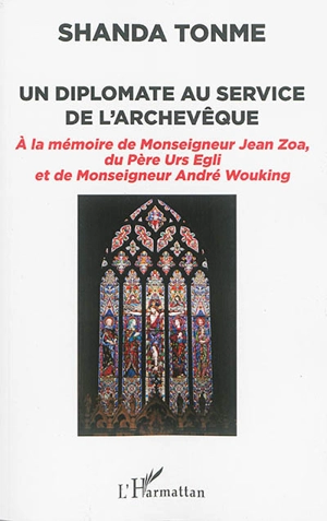 Un diplomate au service de l'archevêque : à la mémoire de monseigneur Jean Zoa, du père Urs Egli et de monseigneur André Wouking - Jean-Claude Shanda Tonme