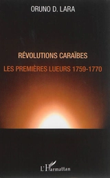 L'histoire au fil des isles : études caraïbes. Vol. 4. Révolutions caraïbes : les premières lueurs, 1759-1770 - Oruno Denis Lara