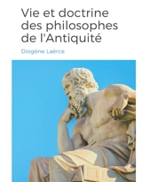 Vies et doctrines des philosophes de l'Antiquité : un panorama de la vie et de l'oeuvre de philosophes de la Grèce antique, classés par école de pensée. - Diogène Laërce
