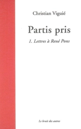 Partis pris. Vol. 1. Lettres à René Pons - Christian Viguié