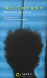 Merce Cunningham : chorégraphier pour la caméra : conversation avec Annie Suquet et Jean Pomarès - Merce Cunningham