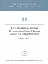 Boire sous l'oeil de Gorgias : un commentaire rhétorique du Banquet de Platon et du Banquet de Xénophon - Johann Goeken