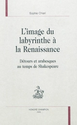 L'image du labyrinthe à la Renaissance : détours et arabesques au temps de Shakespeare - Sophie Chiari
