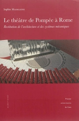 Le théâtre de Pompée à Rome : restitution de l'architecture et des systèmes mécaniques - Sophie Madeleine