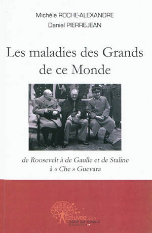Les maladies des grands de ce monde : de Roosevelt à de Gaulle et de Staline à Che Guevara - Michèle Roche-Alexandre