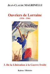 Ouvriers de Lorraine : 1936-1946. Vol. 3. De la Libération à la guerre froide : septembre 1944-décembre 1946 - Jean-Claude Magrinelli