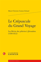 Le crépuscule du grand voyage : les récits des pèlerins à Jérusalem (1458-1612) - Marie-Christine Gomez-Géraud