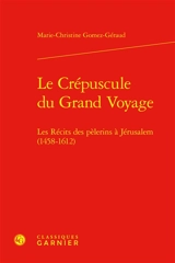 Le crépuscule du grand voyage : les récits des pèlerins à Jérusalem (1458-1612) - Marie-Christine Gomez-Géraud