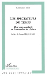 Les spectateurs du temps : pour une sociologie de la réception du cinéma. La petite fabrique du spectateur : trois textes sur le cinéma et les modalités de sa réception - Emmanuel Ethis