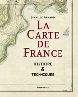 La carte de France : histoire & techniques - Jean-Luc Arnaud