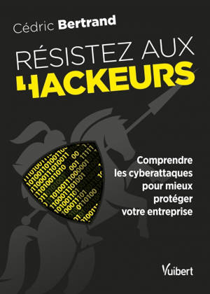 Résistez aux hackeurs : comprendre les cyberattaques pour mieux protéger votre entreprise - Cédric Bertrand