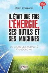 Il était une fois l'énergie, ses outils et ses machines : de l'aube de l'humanité à aujourd'hui : essai - Denis Chamonin