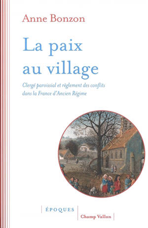 La paix au village : clergé paroissial et règlement des conflits dans la France d'Ancien Régime - Anne Bonzon