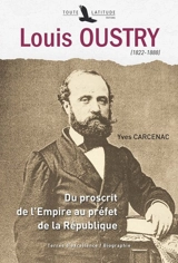 Louis Oustry : 1822-1888 : du proscrit de l'Empire au préfet de la République - Yves Carcenac