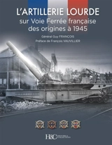 L'artillerie lourde sur voie ferrée française : des origines à 1945 - Guy Francois
