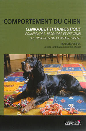 Comportement du chien : clinique et thérapeutique : comprendre, résoudre et prévenir les troubles du comportement - Isabelle Vieira