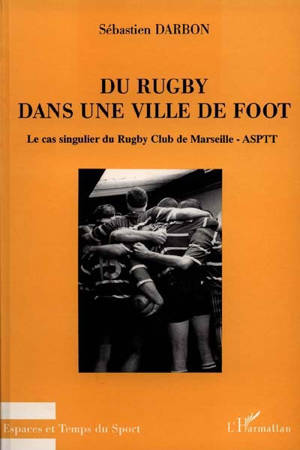 Du rugby dans une ville de foot : le cas singulier du Rugby Club de Marseille-ASPTT - Sébastien Darbon