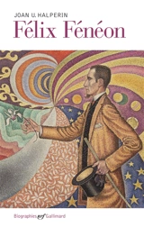 Félix Fénéon : art et anarchie dans le Paris fin de siècle - Joan Ungersma Halperin