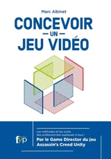 Concevoir un jeu vidéo : les méthodes et les outils des professionnels expliqués à tous ! - Marc Albinet