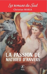 Les romans du Sud. La passion de Mathieu d'Anvers - Christian Maria