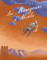Les mangeurs d'absolu : relatant les chassés-croisés d'une galerie de personnages aux destins contrariés par quelques passions dévorantes ou autres quêtes d'idéal - Alexandre Kha