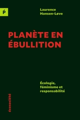 Planète en ébullition : Ecologie, féminisme et responsabilité - Laurence Hansen-Love