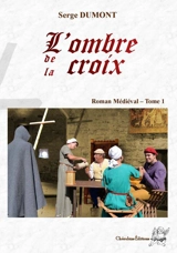 Roman médiéval. Vol. 1. L'ombre de la croix - Serge Dumont