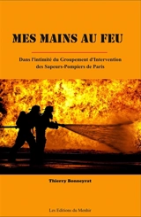Mes mains au feu : dans l'intimité du Groupement d'intervention des sapeurs-pompiers de Paris - Thierry Bonneyrat