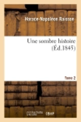 Une sombre histoire. Tome 2 - Horace-Napoléon Raisson