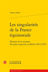 Les singularités de la France équinoxiale : histoire de la mission des pères capucins au Brésil (1612-1615) - Andrea Daher