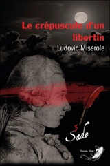 Les crimes du marquis de Sade. Vol. 3. Le crépuscule d'un libertin : thriller - Ludovic Miserole