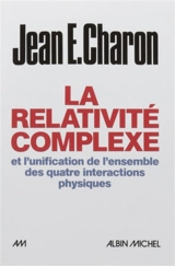 La relativité complexe et l'unification de l'ensemble des quatre interactions physiques - Jean Emile Charon