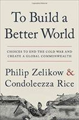 To Build a Better World : Choices to End the Cold War and Create a Global Commonwealth - Philip D. Zelikow