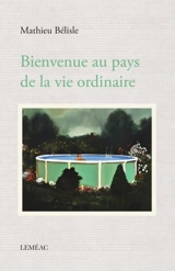 Bienvenue au pays de la vie ordinaire - Mathieu Bélisle