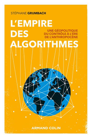 L'empire des algorithmes : une géopolitique du contrôle à l'ère de l'anthropocène - Stéphane Grumbach