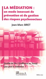 La médiation : un mode innovant de prévention et de gestion des risques psychosociaux : qualité de vie, souffrance au travail, que peut la médiation ? - Jean-Marc Bret