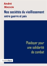 Nos sociétés du vieillissement entre guerre et paix : plaidoyer pour une solidarité de combat - André Masson