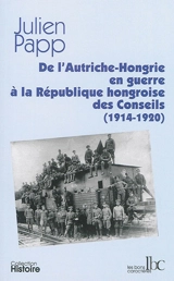 De l'Autriche-Hongrie en guerre à la République hongroise des Conseils (1914-1920) - Julien Papp
