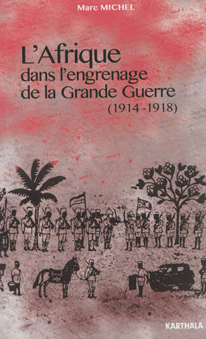 L'Afrique dans l'engrenage de la Grande Guerre, 1914-1918 - Marc Michel