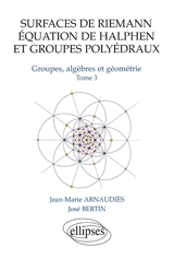 Groupes, algèbres et géométrie. Vol. 3. Surfaces de Riemann, équation de Halphen et groupes polyédraux - Jean-Marie Arnaudiès