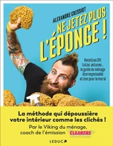 Ne jetez plus l'éponge ! : recettes DIY, tutos, astuces... : le guide du ménage écoresponsable et bon pour le moral - Alexandre Cressiot