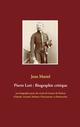 Pierre Loti : Biographie critique : une biographie parue du vivant de l'auteur de Pêcheur d'Islande, Aziyadé, Madame Chrysantème, et Ramuntcho, suivie des témoignages de Jules Lemaître, Ferdinand Brunetière, et Anatole France. - Jean Mariel