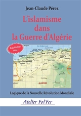L'islamisme dans la guerre d'Algérie : logique de la nouvelle révolution mondiale - Jean-Claude Pérez