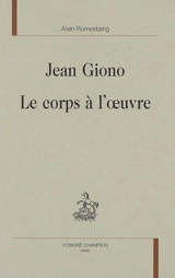 Jean Giono, le corps à l'oeuvre - Alain Romestaing