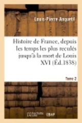 Histoire de France, depuis les temps les plus reculés jusqu'à la mort de Louis XVI. Tome 2 : Avec des Considérations sur l'histoire - Louis-Pierre Anquetil